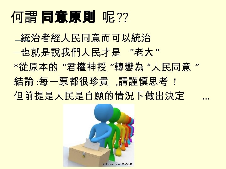 何謂 同意原則 呢 ? ? 統治者經人民同意而可以統治 也就是說我們人民才是 ”老大 ” *從原本的 “君權神授 ”轉變為 “人民同意 ”