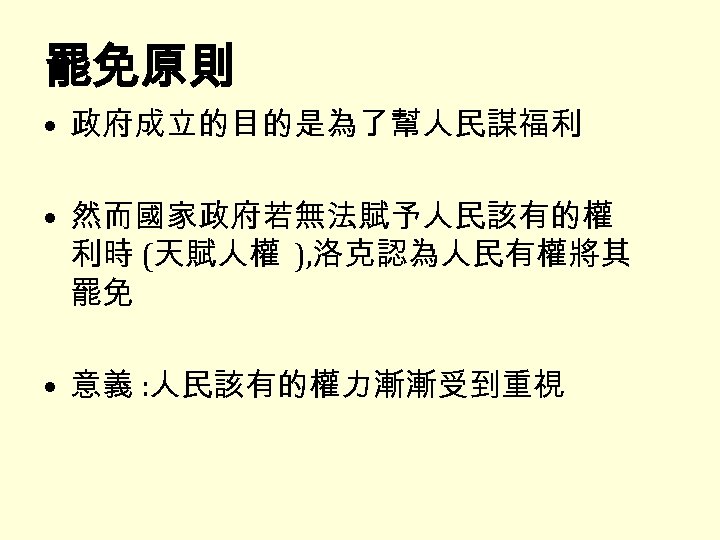 罷免原則 • 政府成立的目的是為了幫人民謀福利 • 然而國家政府若無法賦予人民該有的權 利時 (天賦人權 ), 洛克認為人民有權將其 罷免 • 意義 : 人民該有的權力漸漸受到重視