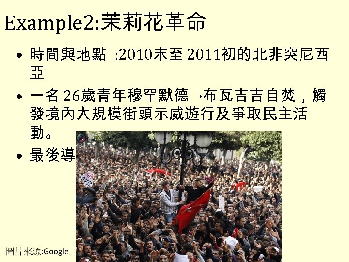 Example 2: 茉莉花革命 • 時間與地點 : 2010末至 2011初的北非突尼西 亞 • 一名 26歲青年穆罕默德 ·布瓦吉吉自焚，觸 發境內大規模街頭示威遊行及爭取民主活