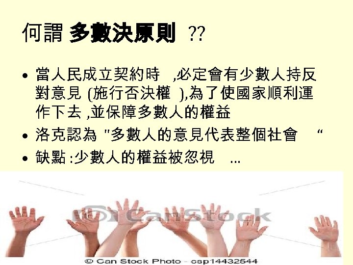 何謂 多數決原則 ? ? • 當人民成立契約時 , 必定會有少數人持反 對意見 (施行否決權 ), 為了使國家順利運 作下去 ,