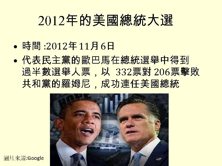 2012年的美國總統大選 • 時間 : 2012年 11月 6日 • 代表民主黨的歐巴馬在總統選舉中得到 過半數選舉人票，以 332票對 206票擊敗 共和黨的羅姆尼，成功連任美國總統 