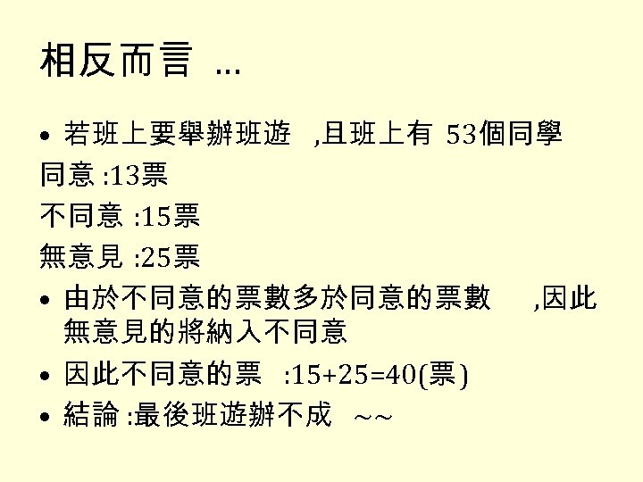 相反而言 … • 若班上要舉辦班遊 , 且班上有 53個同學 同意 : 13票 不同意 : 15票 無意見