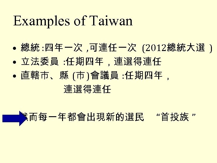 Examples of Taiwan • 總統 : 四年一次 , 可連任一次 (2012總統大選 ) • 立法委員 :