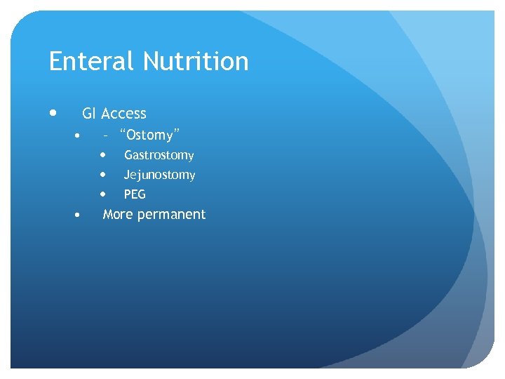 Enteral Nutrition GI Access • – “Ostomy” • Gastrostomy Jejunostomy PEG More permanent 