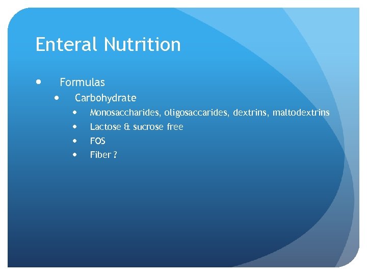 Enteral Nutrition Formulas Carbohydrate Monosaccharides, oligosaccarides, dextrins, maltodextrins Lactose & sucrose free FOS Fiber