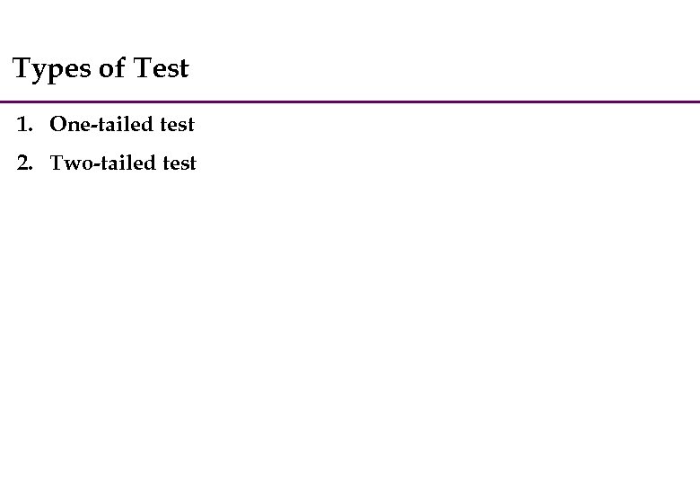 Types of Test 1. One-tailed test 2. Two-tailed test 