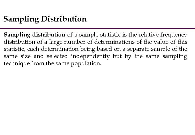 Sampling Distribution Sampling distribution of a sample statistic is the relative frequency distribution of