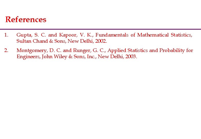 References 1. Gupta, S. C. and Kapoor, V. K. , Fundamentals of Mathematical Statistics,