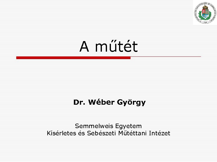 A műtét Dr. Wéber György Semmelweis Egyetem Kísérletes és Sebészeti Műtéttani Intézet 