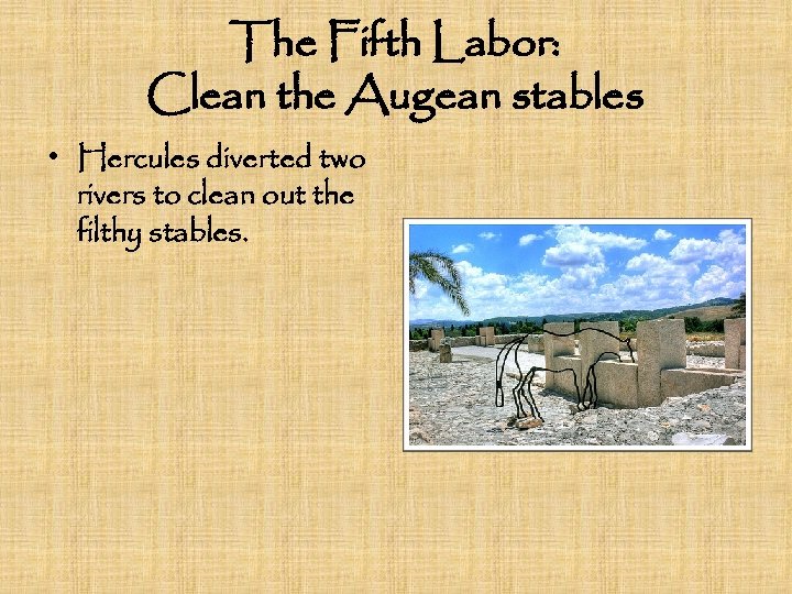 The Fifth Labor: Clean the Augean stables • Hercules diverted two rivers to clean