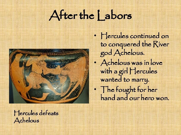 After the Labors • Hercules continued on to conquered the River god Achelous. •