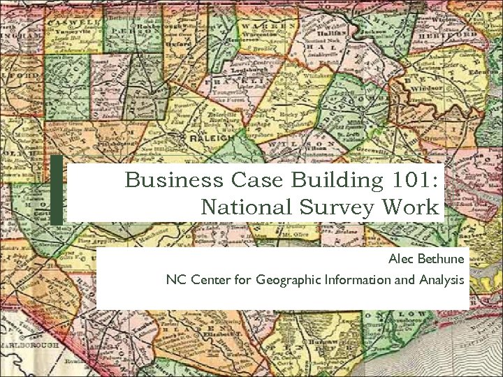 Business Case Building 101: National Survey Work Alec Bethune NC Center for Geographic Information
