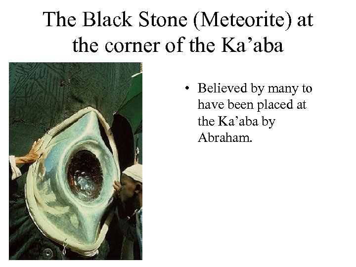 The Black Stone (Meteorite) at the corner of the Ka’aba • Believed by many