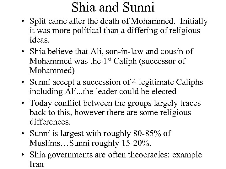 Shia and Sunni • Split came after the death of Mohammed. Initially it was
