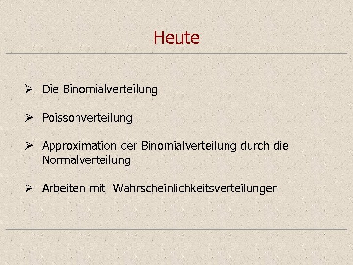 Heute Ø Die Binomialverteilung Ø Poissonverteilung Ø Approximation der Binomialverteilung durch die Normalverteilung Ø