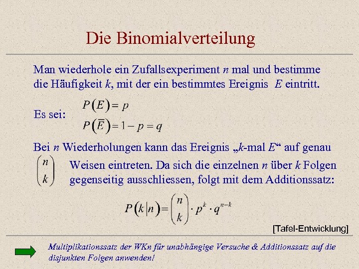 Die Binomialverteilung Man wiederhole ein Zufallsexperiment n mal und bestimme die Häufigkeit k, mit