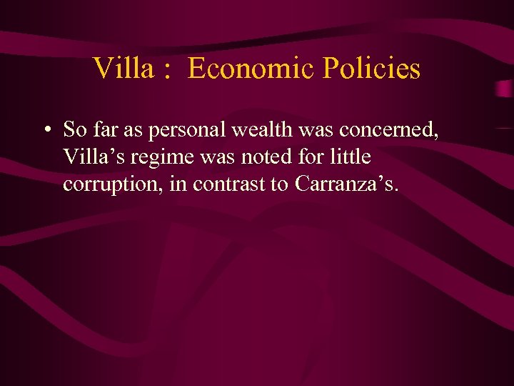 Villa : Economic Policies • So far as personal wealth was concerned, Villa’s regime