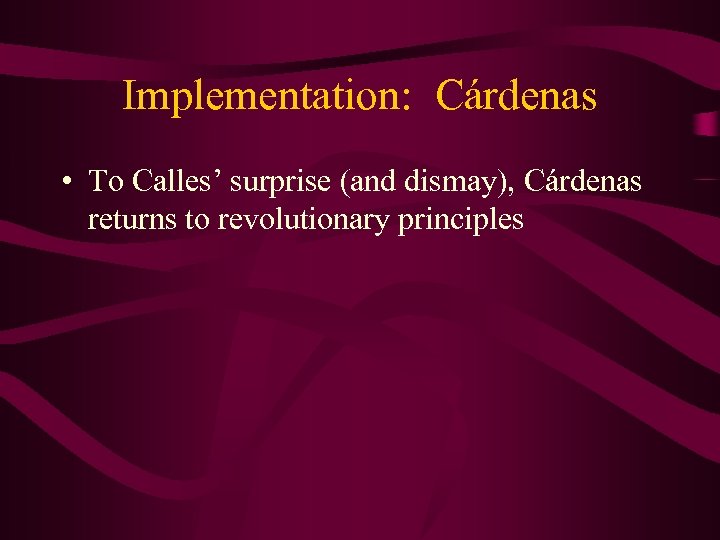 Implementation: Cárdenas • To Calles’ surprise (and dismay), Cárdenas returns to revolutionary principles 