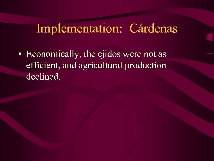 Implementation: Cárdenas • Economically, the ejidos were not as efficient, and agricultural production declined.
