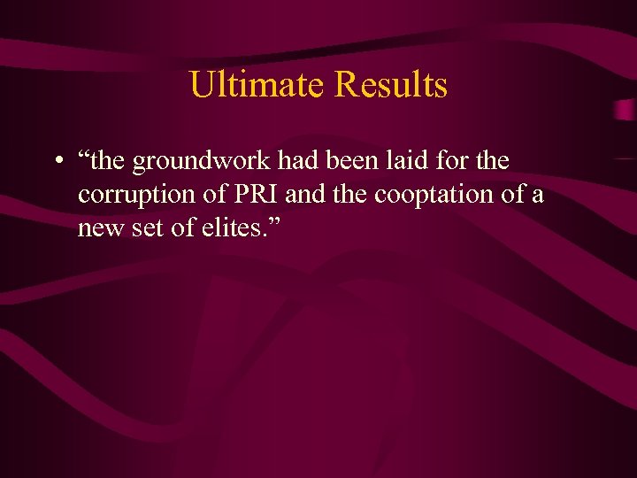 Ultimate Results • “the groundwork had been laid for the corruption of PRI and