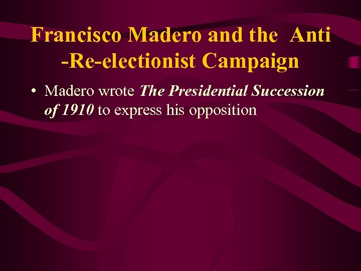 Francisco Madero and the Anti -Re-electionist Campaign • Madero wrote The Presidential Succession of