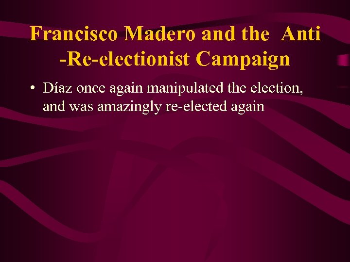 Francisco Madero and the Anti -Re-electionist Campaign • Díaz once again manipulated the election,