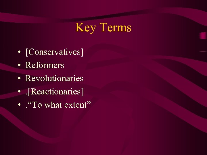 Key Terms • • • [Conservatives] Reformers Revolutionaries. [Reactionaries]. “To what extent” 