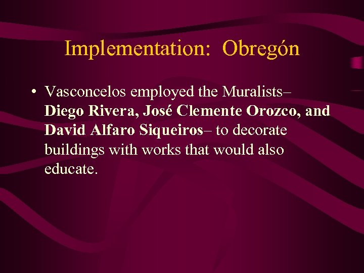 Implementation: Obregón • Vasconcelos employed the Muralists– Diego Rivera, José Clemente Orozco, and David