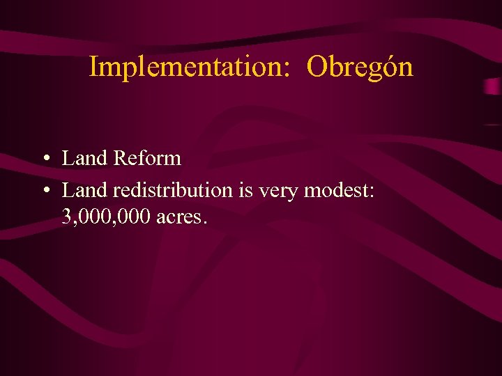 Implementation: Obregón • Land Reform • Land redistribution is very modest: 3, 000 acres.
