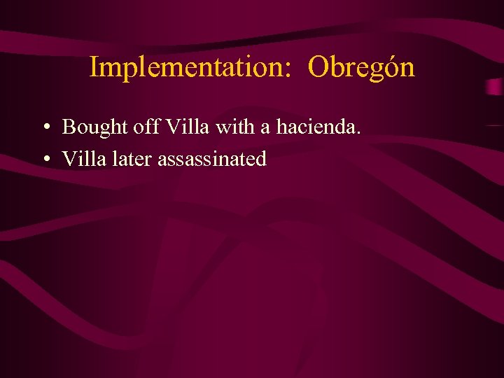 Implementation: Obregón • Bought off Villa with a hacienda. • Villa later assassinated 