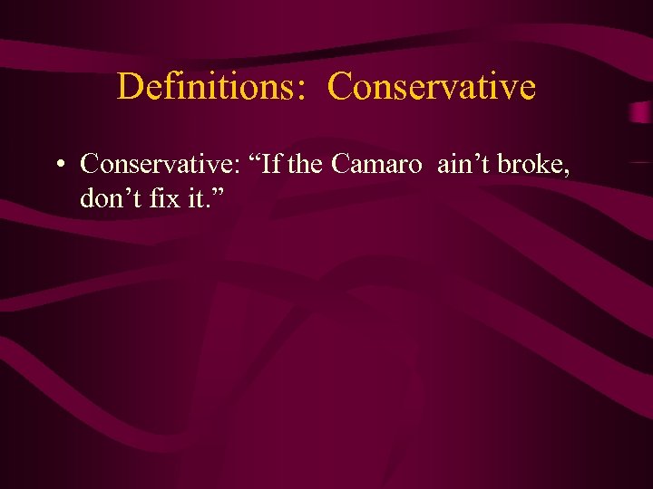 Definitions: Conservative • Conservative: “If the Camaro ain’t broke, don’t fix it. ” 