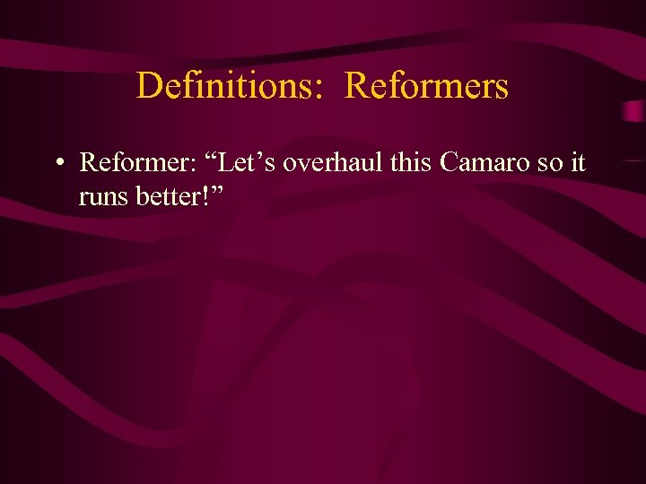 Definitions: Reformers • Reformer: “Let’s overhaul this Camaro so it runs better!” 