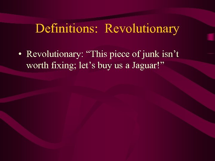 Definitions: Revolutionary • Revolutionary: “This piece of junk isn’t worth fixing; let’s buy us
