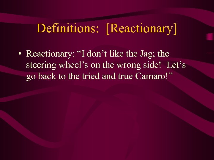 Definitions: [Reactionary] • Reactionary: “I don’t like the Jag; the steering wheel’s on the
