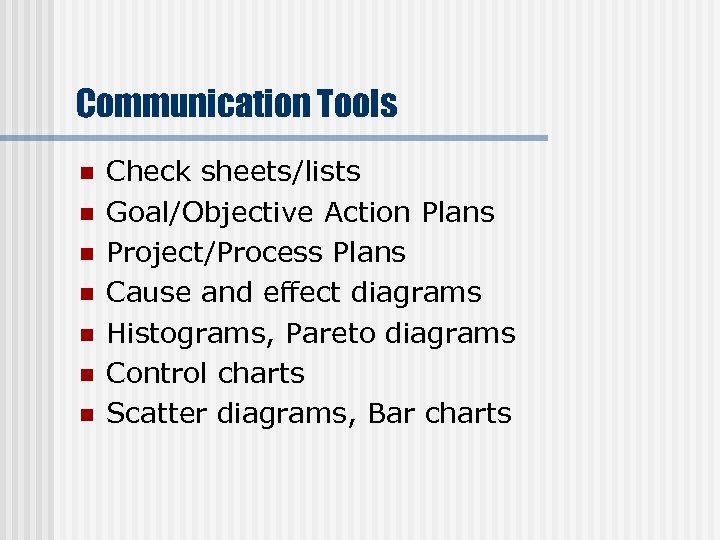 Communication Tools n n n n Check sheets/lists Goal/Objective Action Plans Project/Process Plans Cause