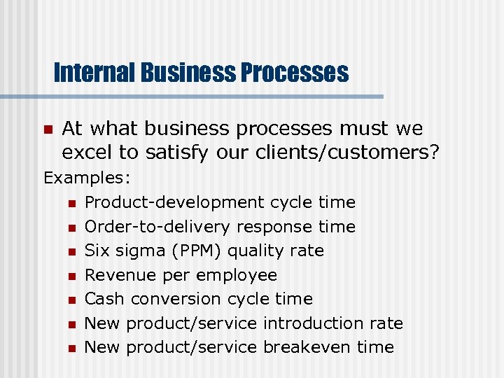 Internal Business Processes n At what business processes must we excel to satisfy our
