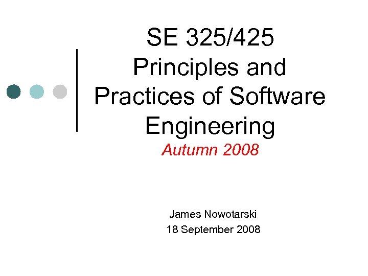 SE 325/425 Principles and Practices of Software Engineering Autumn 2008 James Nowotarski 18 September
