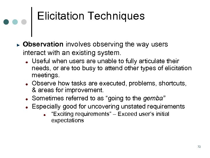 Elicitation Techniques Observation involves observing the way users interact with an existing system. Useful
