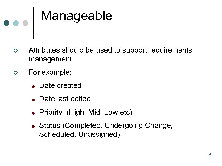 Manageable ¢ Attributes should be used to support requirements management. ¢ For example: Date
