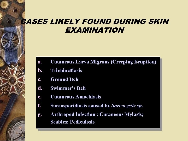 CASES LIKELY FOUND DURING SKIN EXAMINATION a. Cutaneous Larva Migrans (Creeping Eruption) b. Trichinelliasis