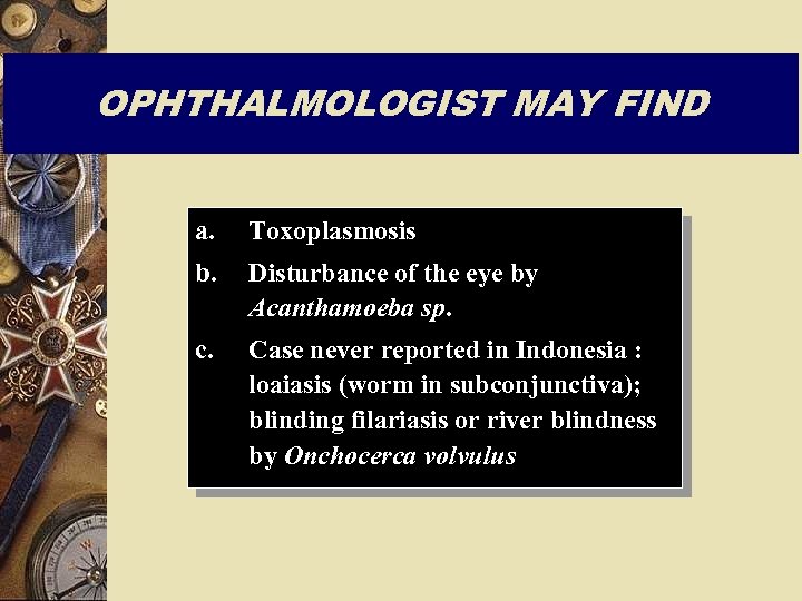 OPHTHALMOLOGIST MAY FIND a. Toxoplasmosis b. Disturbance of the eye by Acanthamoeba sp. c.