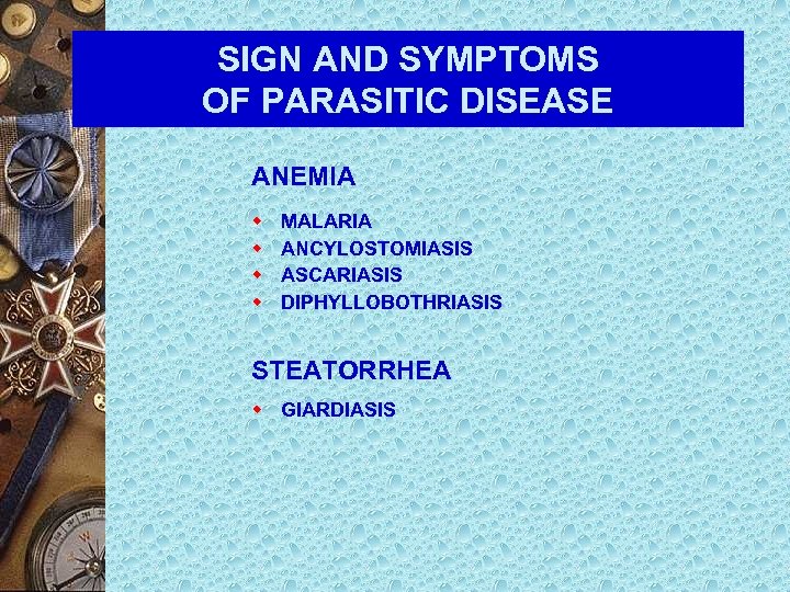 SIGN AND SYMPTOMS OF PARASITIC DISEASE ANEMIA w w MALARIA ANCYLOSTOMIASIS ASCARIASIS DIPHYLLOBOTHRIASIS STEATORRHEA