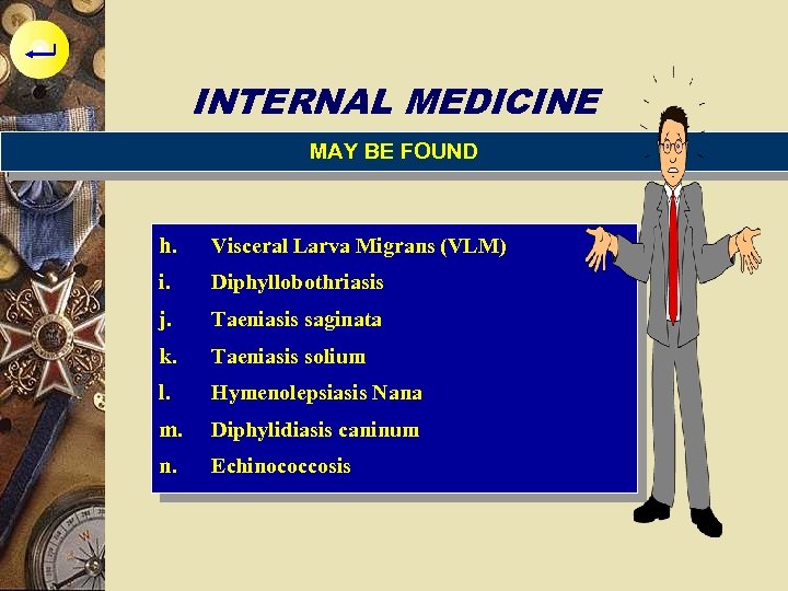 INTERNAL MEDICINE MAY BE FOUND h. Visceral Larva Migrans (VLM) i. Diphyllobothriasis j. Taeniasis