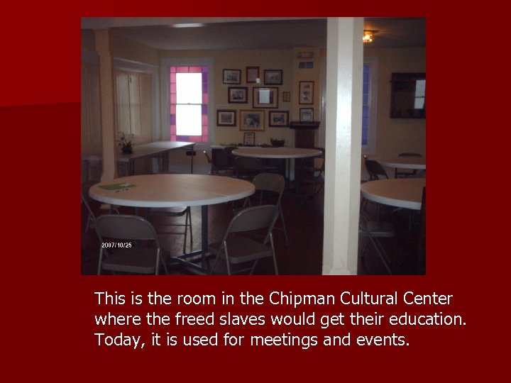 This is the room in the Chipman Cultural Center where the freed slaves would