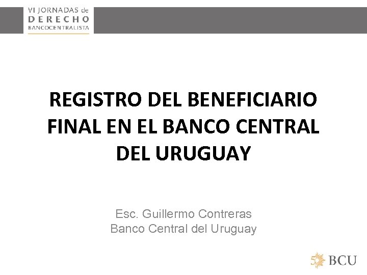 REGISTRO DEL BENEFICIARIO FINAL EN EL BANCO CENTRAL DEL URUGUAY Esc. Guillermo Contreras Banco