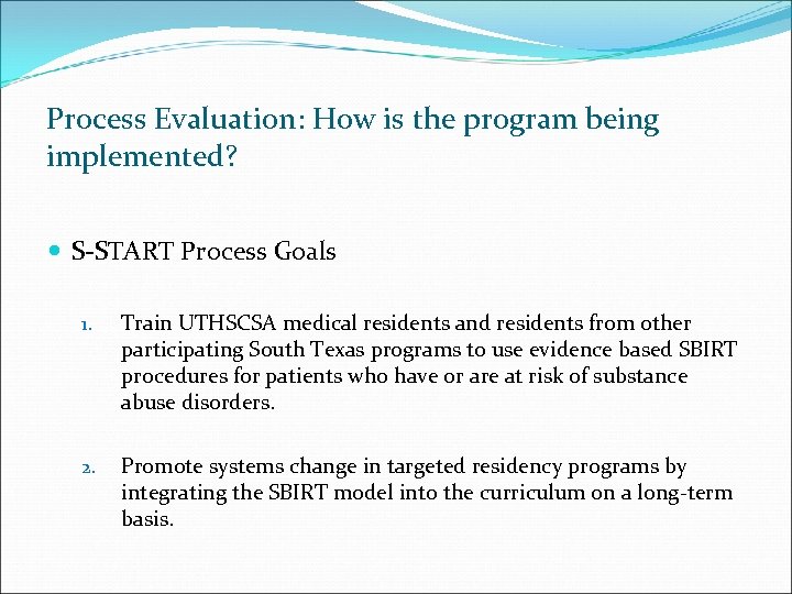 Process Evaluation: How is the program being implemented? S-START Process Goals 1. Train UTHSCSA