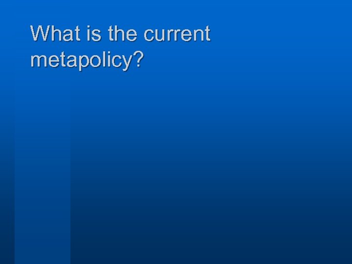 What is the current metapolicy? 