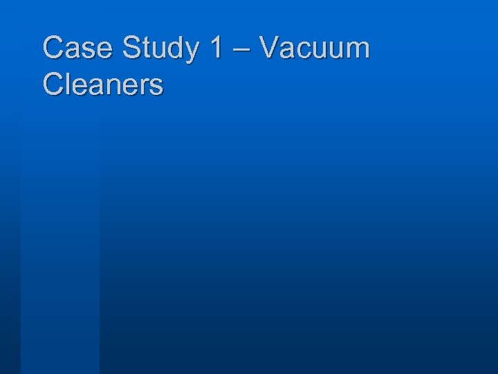 Case Study 1 – Vacuum Cleaners 