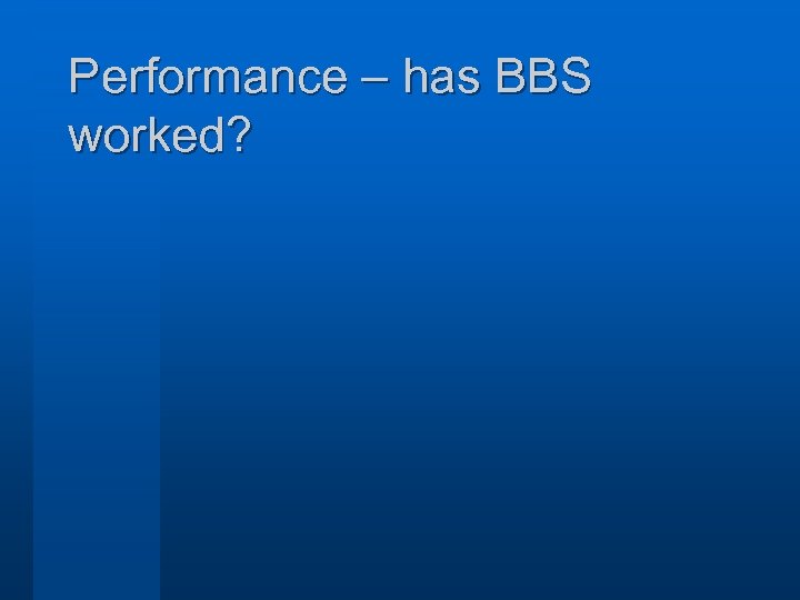 Performance – has BBS worked? 