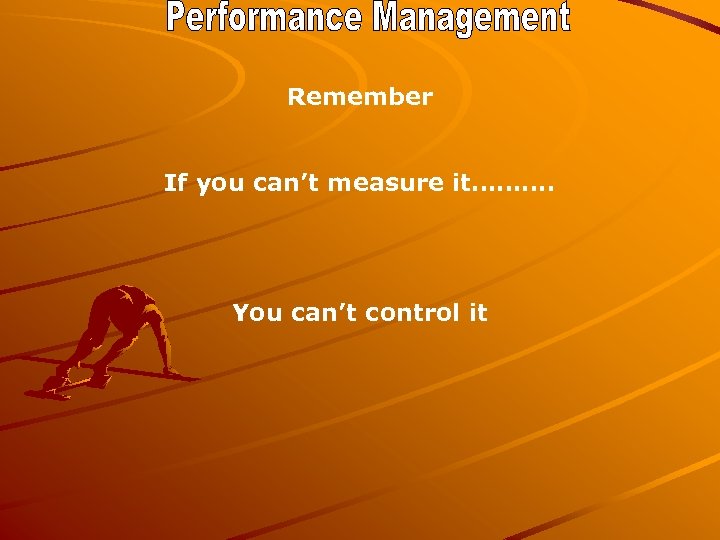 Remember If you can’t measure it………. You can’t control it 